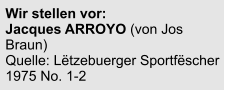 Wir stellen vor:  Jacques ARROYO (von Jos Braun) Quelle: Lëtzebuerger Sportfëscher 1975 No. 1-2