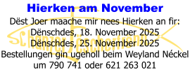 Hierken am November Dëst Joer maache mir nees Hierken an fir: Dënschdes, 18. November 2025 Dënschdes, 25. November 2025 Bestellungen gin ugeholl beim Weyland Néckel um 790 741 oder 621 263 021