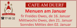 CAFE AM DUERF Menuen am Januar  fir Freides Owes, de 16. Januar Mëttwochs Owes, den 21. Januar Sonndes Mëttes den 02. Januar 77 00 32