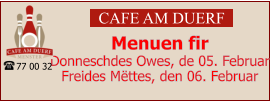 CAFE AM DUERF Menuen fir  Donneschdes Owes, de 05. Februar Freides Mëttes, den 06. Februar 77 00 32