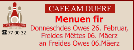CAFE AM DUERF Menuen fir  Donneschdes Owes 26. Februar, Freides Mëttes 06. Mäerz an Freides Owes 06.Mäerz 77 00 32