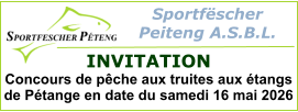 Sportfëscher  Peiteng A.S.B.L.  INVITATION Concours de pêche aux truites aux étangs de Pétange en date du samedi 16 mai 2026