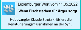 Luxemburger Wort vom 11.05.2022 Hobbyangler Claude Strotz kritisiert die Renaturierungsmassnahmen an der Syr … Wenn Fischsterben für Ärger sorgt