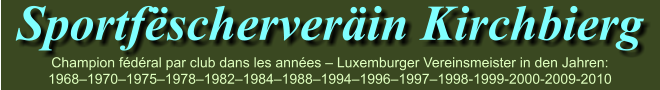 Sportfëscherveräin Kirchbierg Champion fédéral par club dans les années – Luxemburger Vereinsmeister in den Jahren: 1968–1970–1975–1978–1982–1984–1988–1994–1996–1997–1998-1999-2000-2009-2010