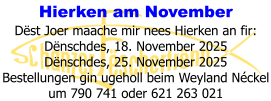 Hierken am November Dëst Joer maache mir nees Hierken an fir: Dënschdes, 18. November 2025 Dënschdes, 25. November 2025 Bestellungen gin ugeholl beim Weyland Néckel um 790 741 oder 621 263 021