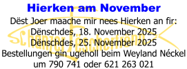 Hierken am November Dëst Joer maache mir nees Hierken an fir: Dënschdes, 18. November 2025 Dënschdes, 25. November 2025 Bestellungen gin ugeholl beim Weyland Néckel um 790 741 oder 621 263 021