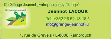De Grénge Jeannot „Entreprise de Jardinage“ Jeannot LACOUR Tel: +352 26 62 18 18 /  nfo@grenge-jeannot.lu    1, rue de Grevels / L-8806 Rambrouch
