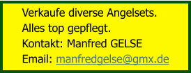 Verkaufe diverse Angelsets.  Alles top gepflegt. Kontakt: Manfred GELSE Email: manfredgelse@gmx.de