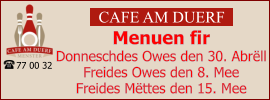 CAFE AM DUERF Menuen fir  Donneschdes Owes den 30. Abrëll Freides Owes den 8. Mee Freides Mëttes den 15. Mee 77 00 32