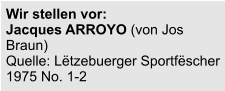 Wir stellen vor:  Jacques ARROYO (von Jos Braun) Quelle: Lëtzebuerger Sportfëscher 1975 No. 1-2