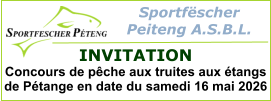 Sportfëscher  Peiteng A.S.B.L.  INVITATION Concours de pêche aux truites aux étangs de Pétange en date du samedi 16 mai 2026