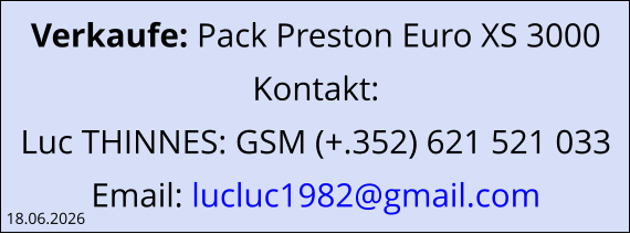 Verkaufe: Pack Preston Euro XS 3000 Kontakt: Luc THINNES: GSM (+.352) 621 521 033 Email: lucluc1982@gmail.com  18.06.2026