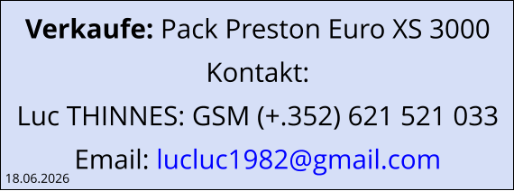 Verkaufe: Pack Preston Euro XS 3000 Kontakt: Luc THINNES: GSM (+.352) 621 521 033 Email: lucluc1982@gmail.com  18.06.2026