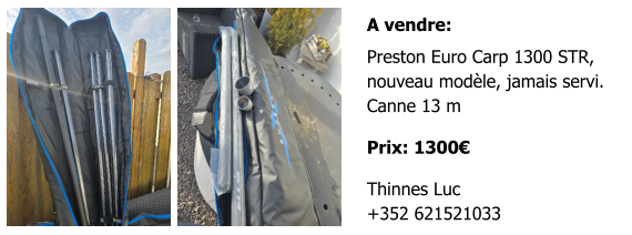 A vendre: Preston Euro Carp 1300 STR,  nouveau modèle, jamais servi. Canne 13 m  Prix: 1300€  Thinnes Luc +352 621521033