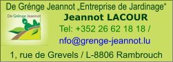 De Grénge Jeannot „Entreprise de Jardinage“ Jeannot LACOUR Tel: +352 26 62 18 18 /  nfo@grenge-jeannot.lu    1, rue de Grevels / L-8806 Rambrouch