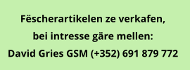 Fëscherartikelen ze verkafen,  bei intresse gäre mellen: David Gries GSM (+352) 691 879 772