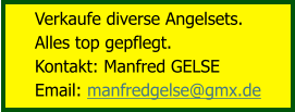 Verkaufe diverse Angelsets.  Alles top gepflegt. Kontakt: Manfred GELSE Email: manfredgelse@gmx.de
