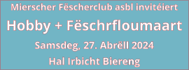 Mierscher Fëscherclub asbl invitéiert Hobby + Fëschrfloumaart Samsdeg, 27. Abrëll 2024 Hal Irbicht Biereng