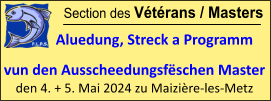 Section des Vétérans / Masters             Aluedung, Streck a Programm  vun den Ausscheedungsfëschen Master  den 4. + 5. Mai 2024 zu Maizière-les-Metz