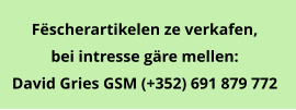 Fëscherartikelen ze verkafen,  bei intresse gäre mellen: David Gries GSM (+352) 691 879 772