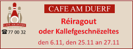 CAFE AM DUERF Réiragout oder Kallefgeschnëzeltes  den 6.11, den 25.11 an 27.11 77 00 32