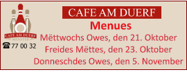 CAFE AM DUERF Menues 77 00 32 Mëttwochs Owes, den 21. Oktober Freides Mëttes, den 23. Oktober Donneschdes Owes, den 5. November